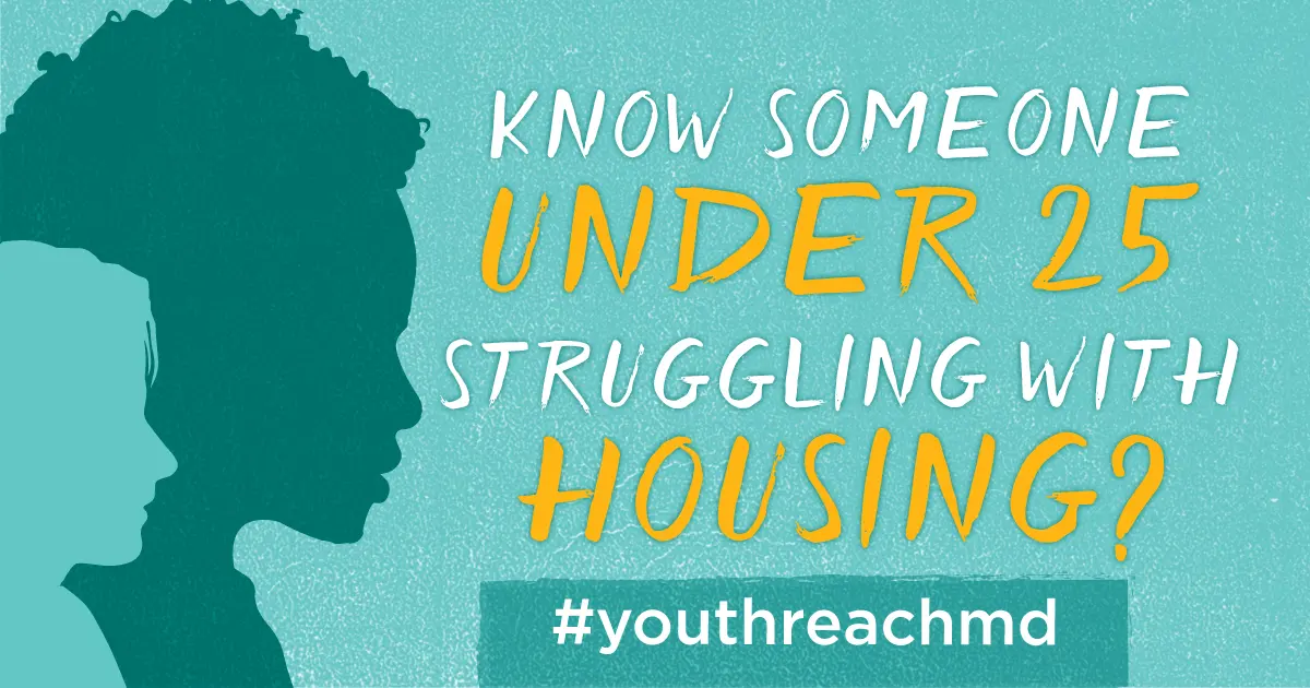 Illustrated graphic with silhouettes of two young people in profile on a teal background. Large text reads, “Know someone under 25 struggling with housing?” with “under 25” and “housing” highlighted in yellow. The hashtag #youthreachmd appears at the bottom.
